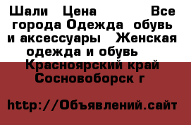Шали › Цена ­ 3 000 - Все города Одежда, обувь и аксессуары » Женская одежда и обувь   . Красноярский край,Сосновоборск г.